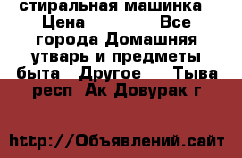 стиральная машинка › Цена ­ 18 000 - Все города Домашняя утварь и предметы быта » Другое   . Тыва респ.,Ак-Довурак г.